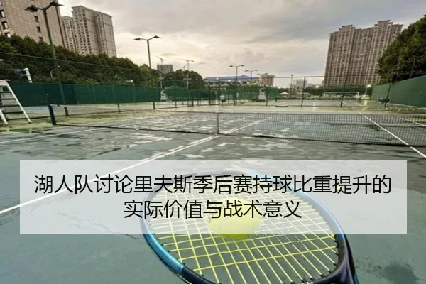 湖人队讨论里夫斯季后赛持球比重提升的实际价值与战术意义