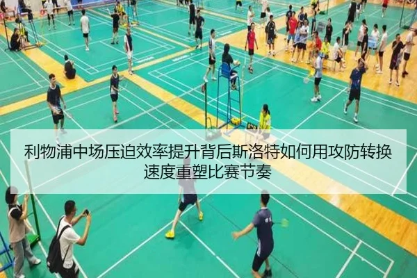 利物浦中场压迫效率提升背后斯洛特如何用攻防转换速度重塑比赛节奏